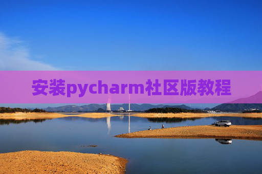 安装pycharm社区版教程 安装pycharm社区版教程
